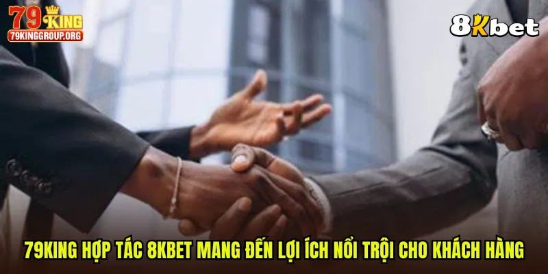 79King hợp tác 8KBET mang đến lợi ích nổi trội cho khách hàng