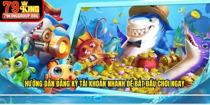 Hướng dẫn đăng ký tài khoản nhanh để bắt đầu chơi ngay