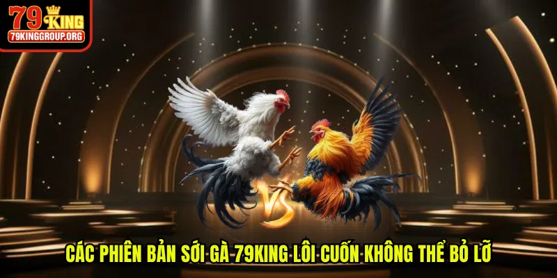 Các phiên bản sới gà 79King lôi cuốn không thể bỏ lỡ