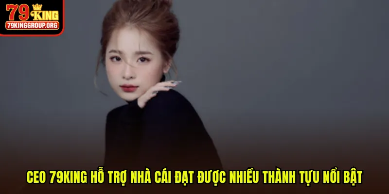CEO 79King hỗ trợ nhà cái đạt được nhiều thành tựu nổi bật