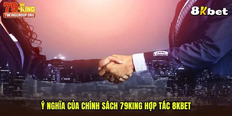 Ý nghĩa của chính sách 79King hợp tác 8KBET